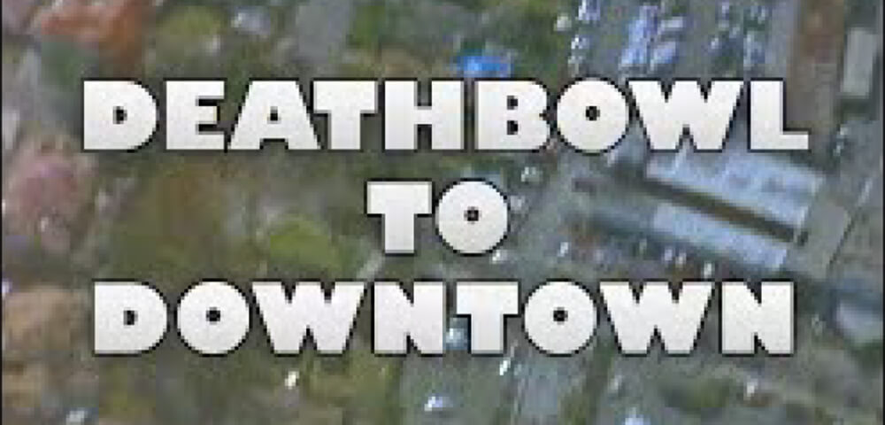 DEATHBOWL TO DOWNTOWN