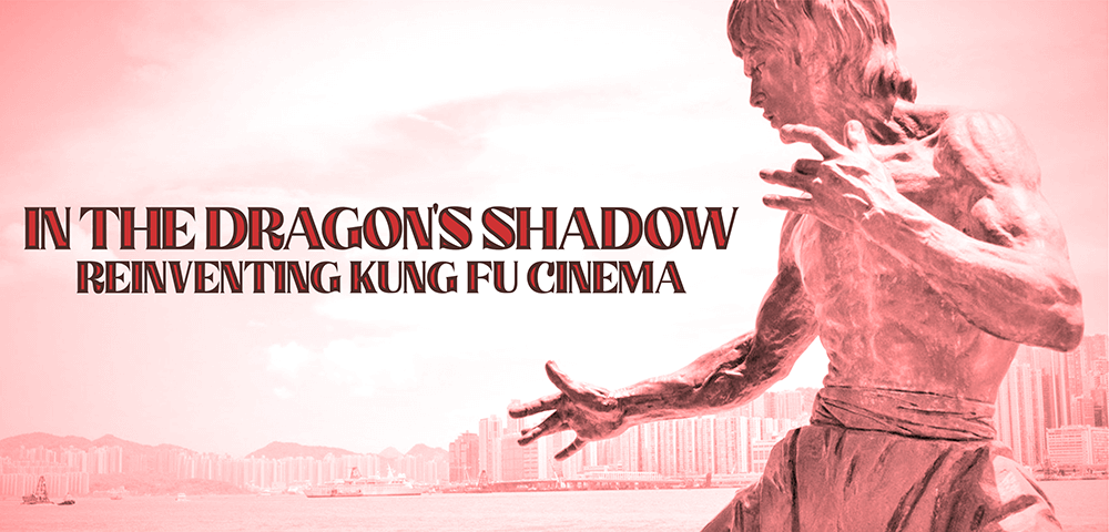 IN THE DRAGON'S SHADOW: REINVENTING KUNG FU CINEMA